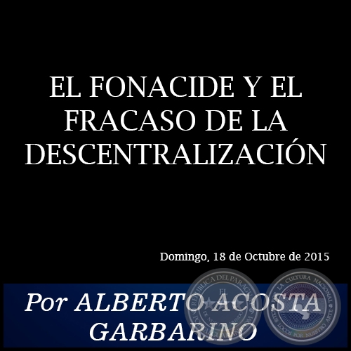 EL FONACIDE Y EL FRACASO DE LA DESCENTRALIZACIN - Por ALBERTO ACOSTA GARBARINO - Domingo, 18 de Octubre de 2015